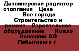 Дизайнерский радиатор отопления › Цена ­ 67 000 - Все города Строительство и ремонт » Строительное оборудование   . Ямало-Ненецкий АО,Лабытнанги г.